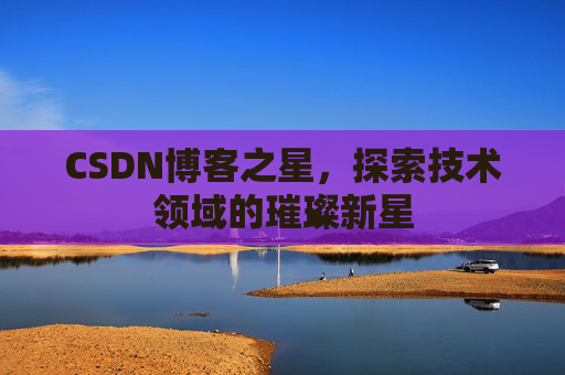 CSDN博客之星，探索技术领域的璀璨新星